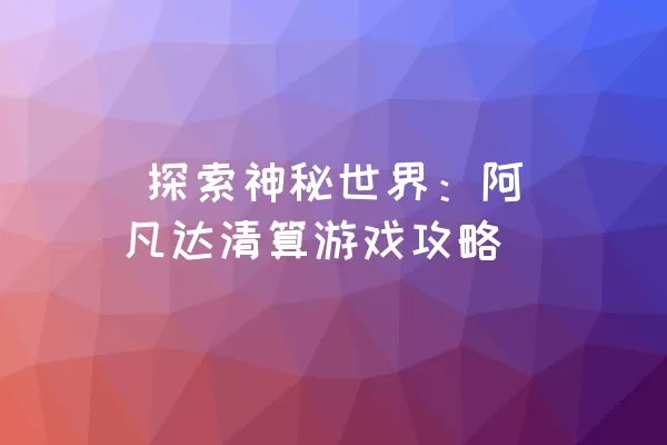  探索神秘世界：阿凡达清算游戏攻略