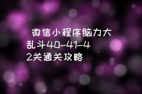  微信小程序脑力大乱斗40-41-42关通关攻略