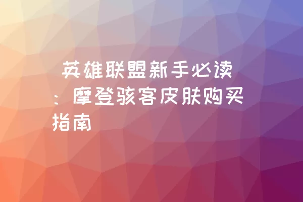  英雄联盟新手必读：摩登骇客皮肤购买指南