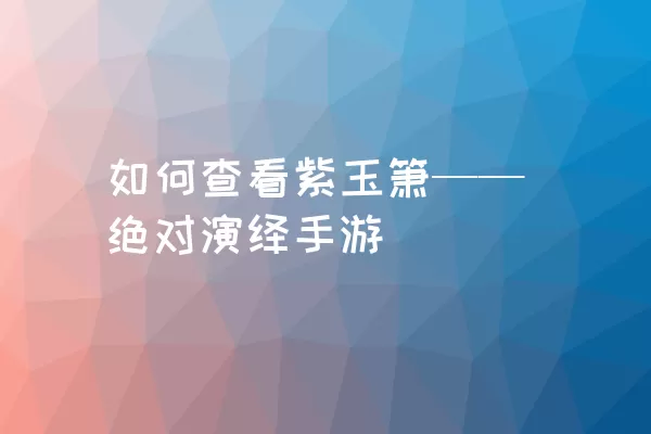 如何查看紫玉箫——绝对演绎手游