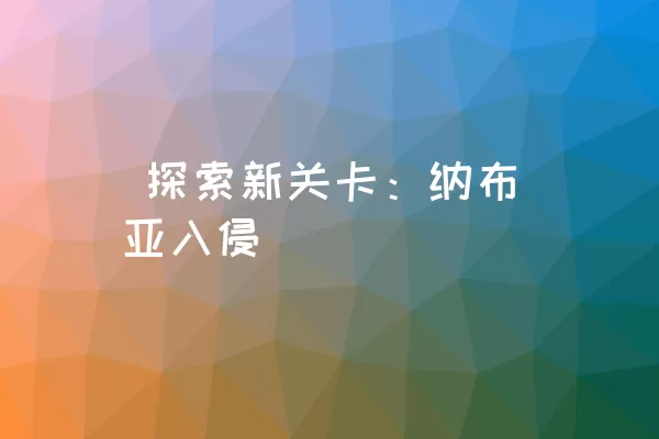  探索新关卡：纳布亚入侵