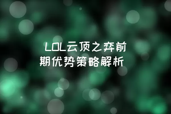  LOL云顶之弈前期优势策略解析