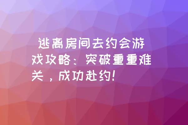  逃离房间去约会游戏攻略：突破重重难关，成功赴约！