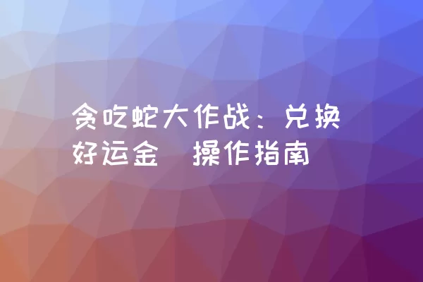 贪吃蛇大作战：兑换好运金劵操作指南