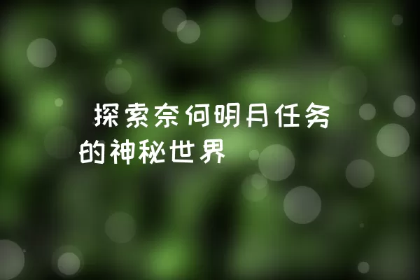  探索奈何明月任务的神秘世界