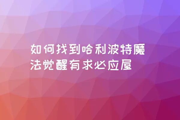 如何找到哈利波特魔法觉醒有求必应屋