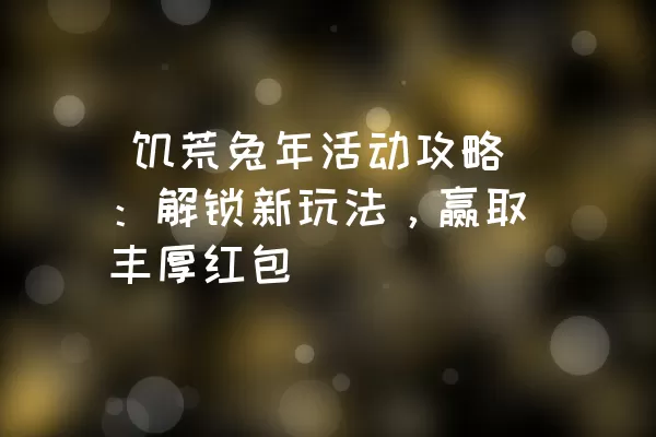  饥荒兔年活动攻略：解锁新玩法，赢取丰厚红包