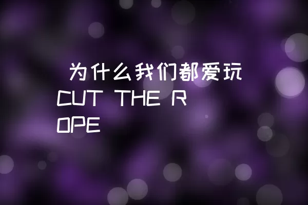  为什么我们都爱玩CUT THE ROPE