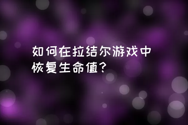 如何在拉结尔游戏中恢复生命值？