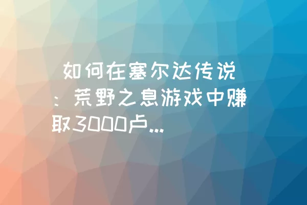  如何在塞尔达传说：荒野之息游戏中赚取3000卢比购买哈特诺村的房子？