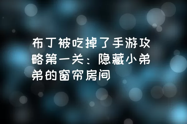 布丁被吃掉了手游攻略第一关：隐藏小弟弟的窗帘房间