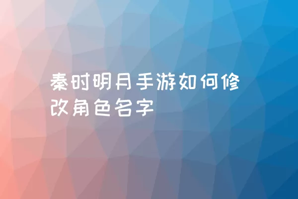 秦时明月手游如何修改角色名字