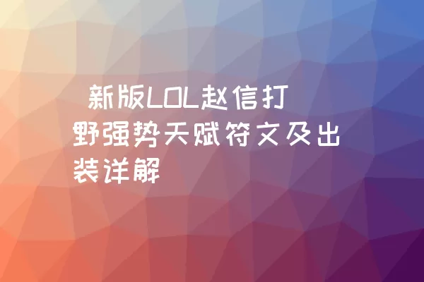  新版LOL赵信打野强势天赋符文及出装详解