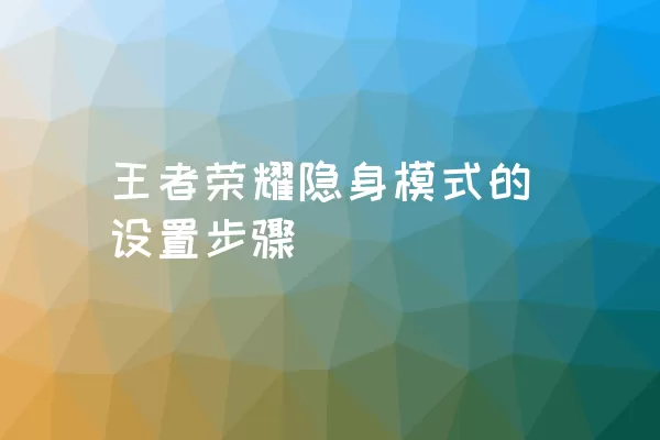 王者荣耀隐身模式的设置步骤