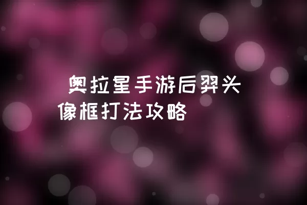  奥拉星手游后羿头像框打法攻略