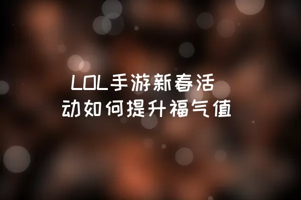  LOL手游新春活动如何提升福气值