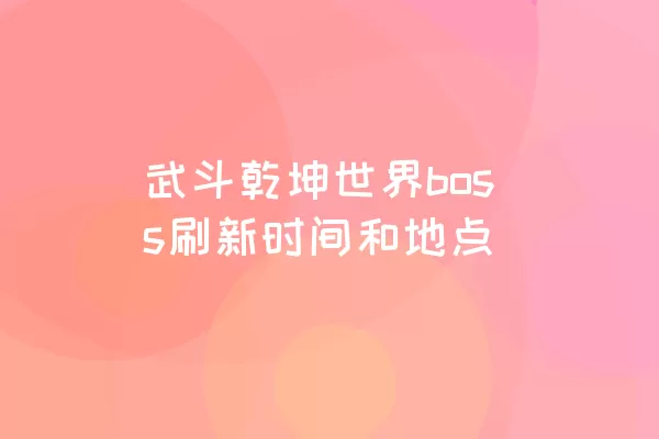 武斗乾坤世界boss刷新时间和地点