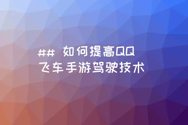 ## 如何提高QQ飞车手游驾驶技术