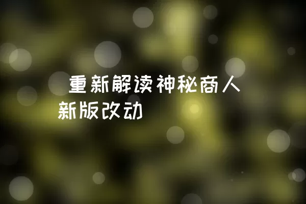  重新解读神秘商人新版改动