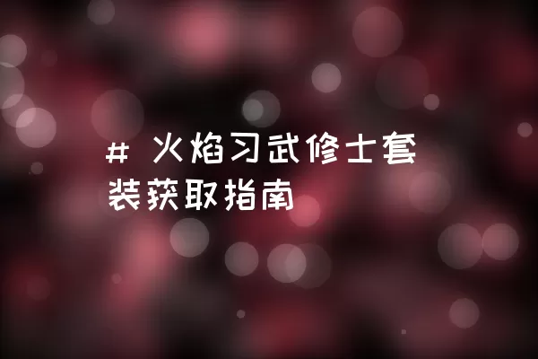 # 火焰习武修士套装获取指南