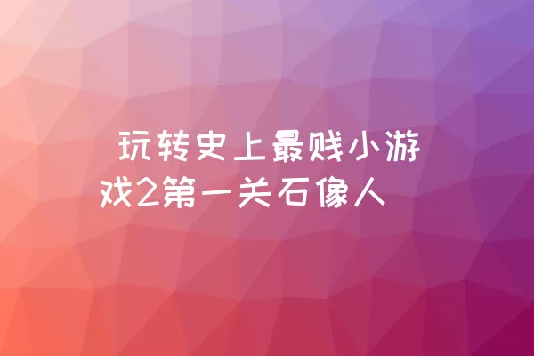  玩转史上最贱小游戏2第一关石像人