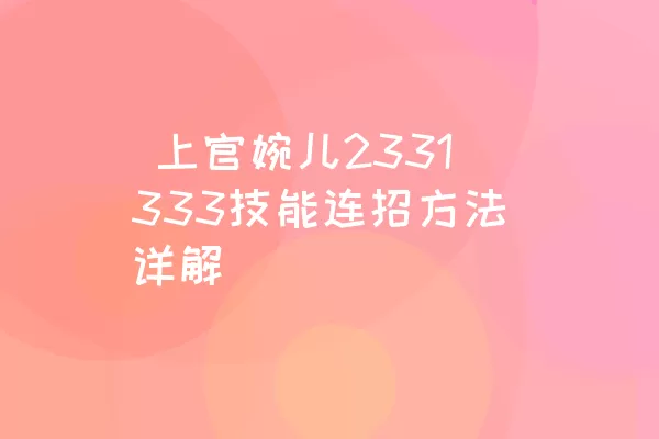  上官婉儿2331333技能连招方法详解