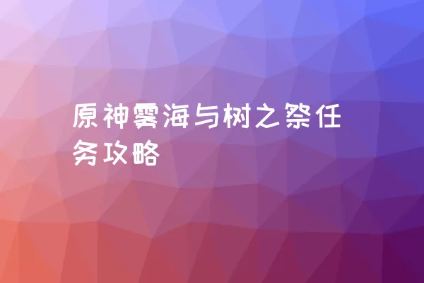 原神雾海与树之祭任务攻略