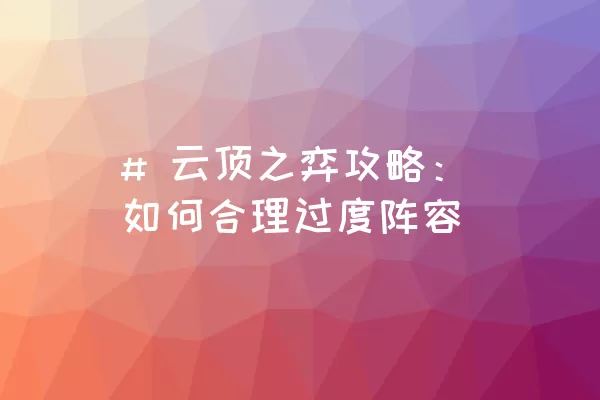 # 云顶之弈攻略：如何合理过度阵容