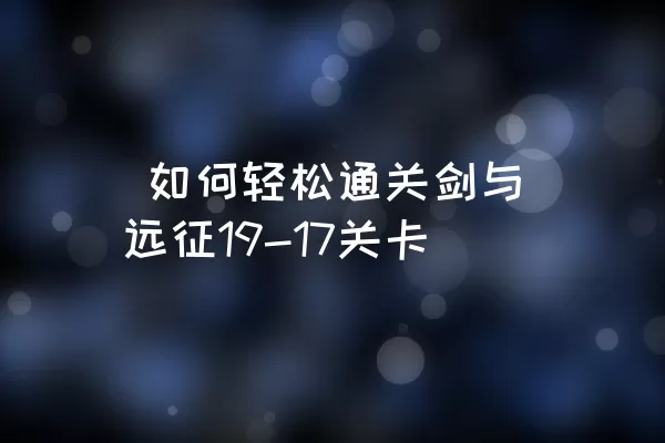  如何轻松通关剑与远征19-17关卡