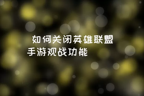  如何关闭英雄联盟手游观战功能