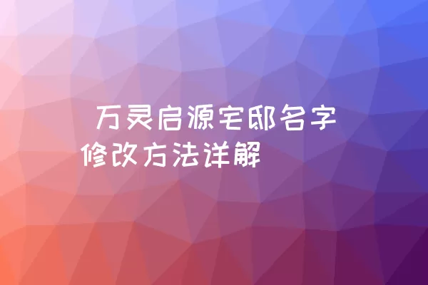  万灵启源宅邸名字修改方法详解