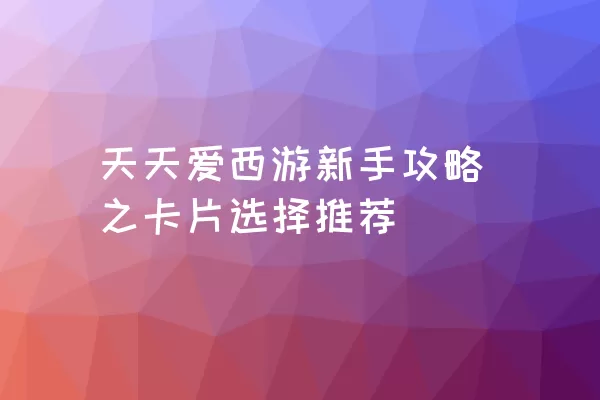 天天爱西游新手攻略之卡片选择推荐