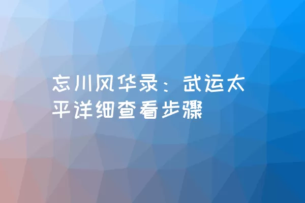 忘川风华录：武运太平详细查看步骤