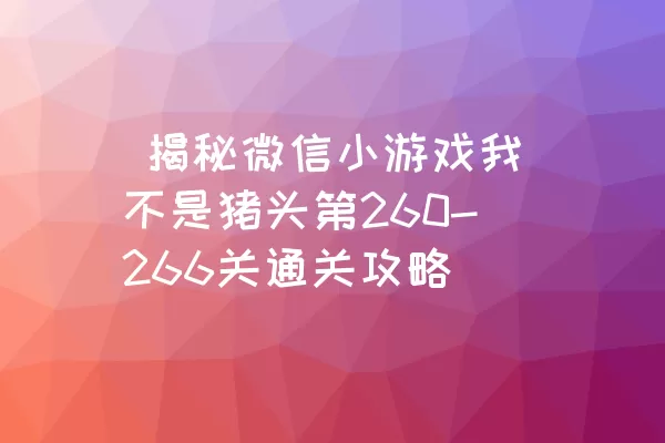  揭秘微信小游戏我不是猪头第260-266关通关攻略