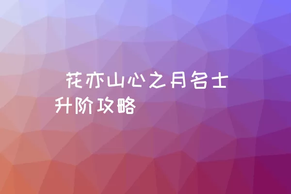  花亦山心之月名士升阶攻略