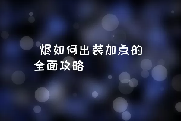  烬如何出装加点的全面攻略