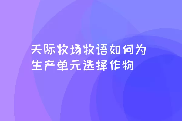 天际牧场牧语如何为生产单元选择作物