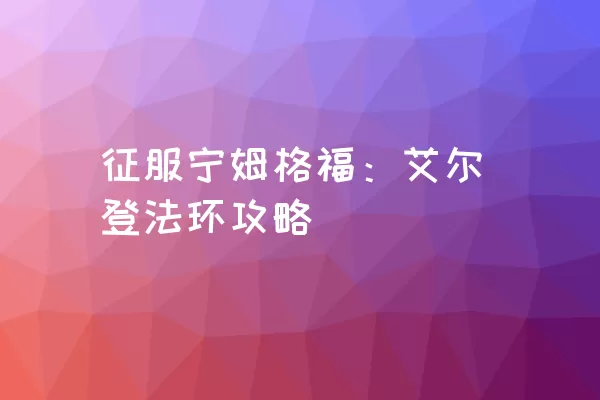 征服宁姆格福：艾尔登法环攻略