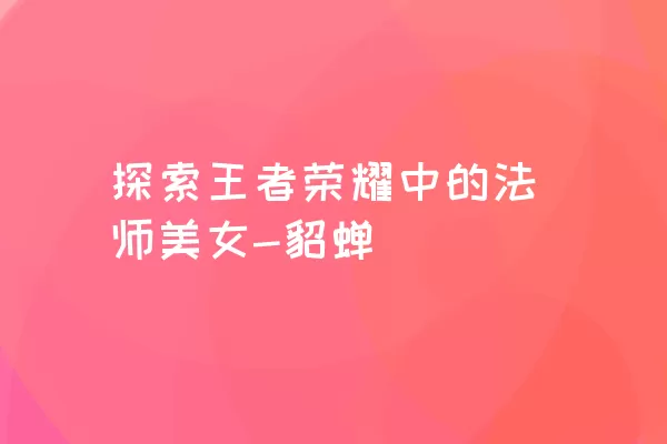 探索王者荣耀中的法师美女-貂蝉