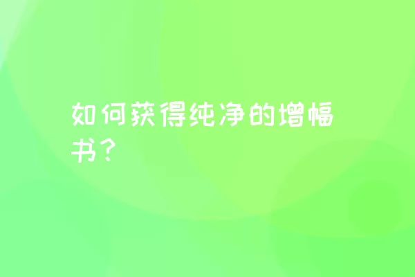 如何获得纯净的增幅书？