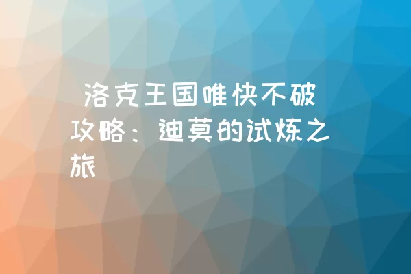  洛克王国唯快不破攻略：迪莫的试炼之旅