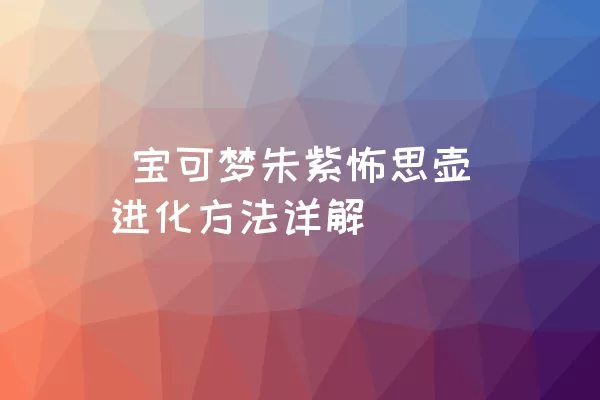  宝可梦朱紫怖思壶进化方法详解