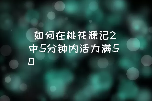  如何在桃花源记2中5分钟内活力满50