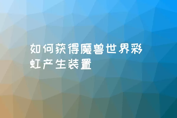 如何获得魔兽世界彩虹产生装置