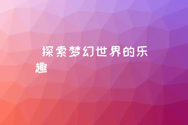  探索梦幻世界的乐趣