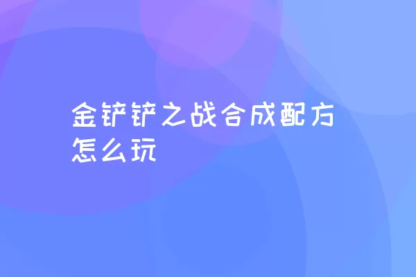 金铲铲之战合成配方怎么玩