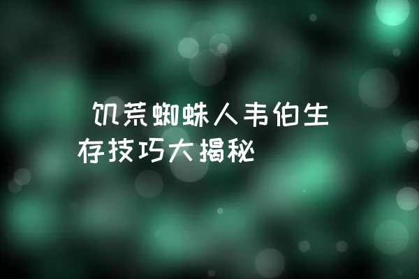  饥荒蜘蛛人韦伯生存技巧大揭秘