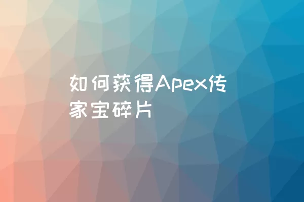 如何获得Apex传家宝碎片