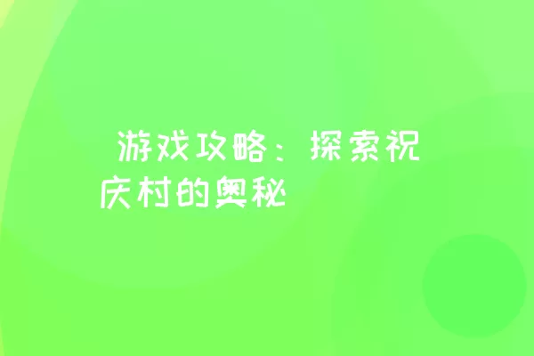  游戏攻略：探索祝庆村的奥秘