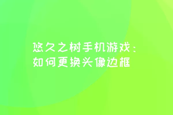 悠久之树手机游戏：如何更换头像边框